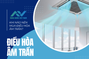 Khi nào nên mua điều hòa âm trần? Phân phối điều hòa âm trần miền Bắc