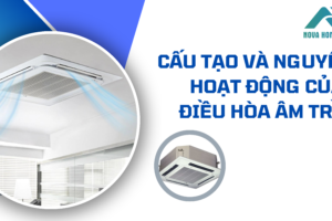 Cấu tạo và nguyên lý hoạt động của điều hòa âm trần