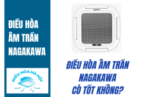 Điều hòa âm trần Nagakawa có tốt không?