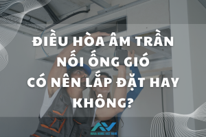 Điều hòa âm trần nối ống gió có nên lắp đặt hay không?