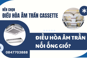 Nên chọn điều hòa âm trần Cassette hay điều hòa âm trần nối ống gió?