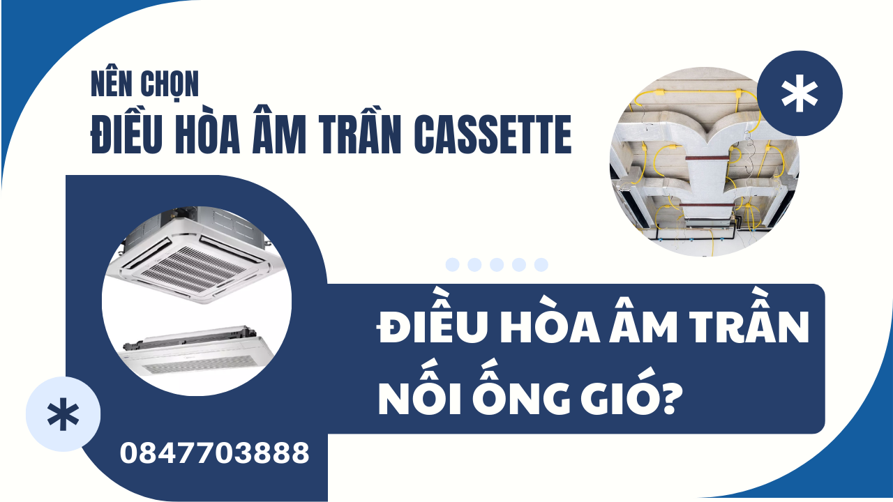 Nên chọn điều hòa âm trần Cassette hay điều hòa âm trần nối ống gió?