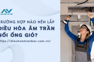 Trường hợp nào nên lắp điều hòa âm trần nối ống gió?